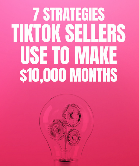 7 Strategies TikTok Sellers Use To Make $10,000 Months - eBook