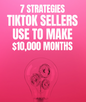 7 Strategies TikTok Sellers Use To Make $10,000 Months - eBook